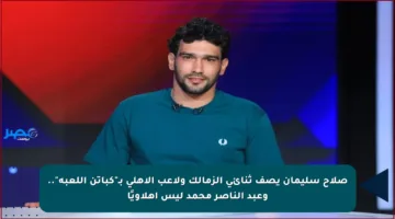 صلاح سليمان يصف ثنائي الزمالك ولاعب الأهلي بـ”كباتن اللعبة”.. وعبد الناصر محمد ليس أهلاويًا
